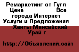 Ремаркетинг от Гугл › Цена ­ 5000-10000 - Все города Интернет » Услуги и Предложения   . Ханты-Мансийский,Урай г.